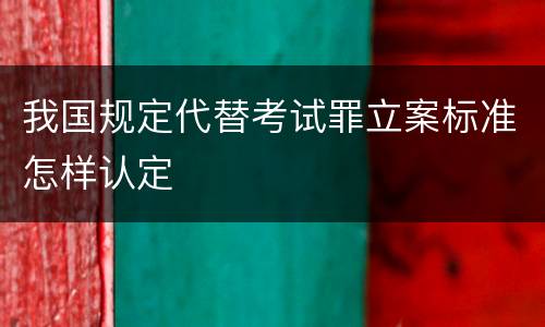 我国规定代替考试罪立案标准怎样认定
