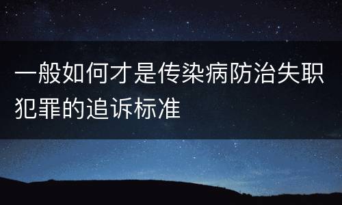 一般如何才是传染病防治失职犯罪的追诉标准