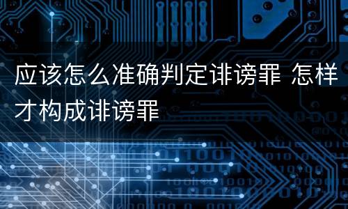 应该怎么准确判定诽谤罪 怎样才构成诽谤罪