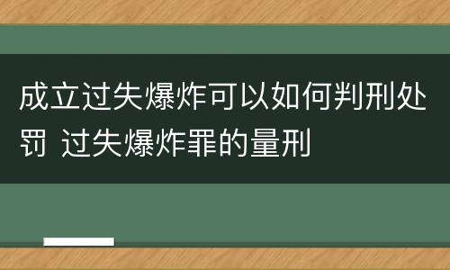 成立过失爆炸可以如何判刑处罚 过失爆炸罪的量刑
