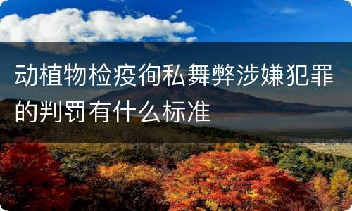 动植物检疫徇私舞弊涉嫌犯罪的判罚有什么标准