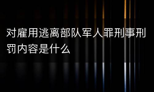 对雇用逃离部队军人罪刑事刑罚内容是什么