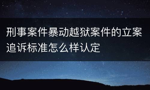 刑事案件暴动越狱案件的立案追诉标准怎么样认定