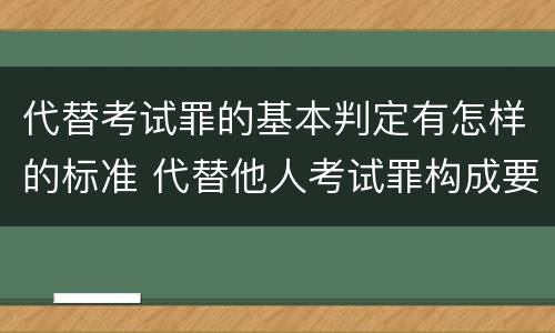 代替考试罪的基本判定有怎样的标准 代替他人考试罪构成要件有何规定
