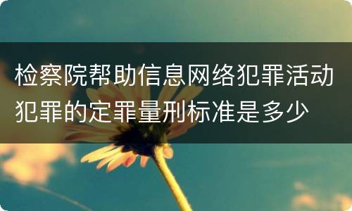检察院帮助信息网络犯罪活动犯罪的定罪量刑标准是多少