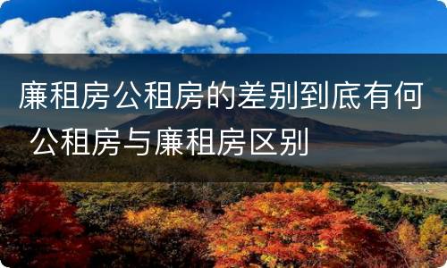 廉租房公租房的差别到底有何 公租房与廉租房区别
