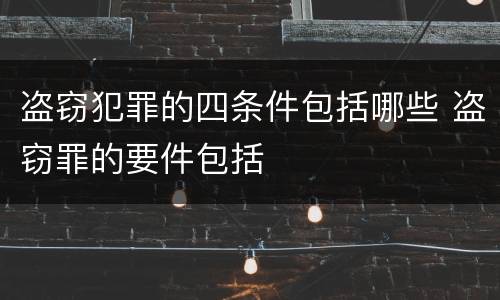 盗窃犯罪的四条件包括哪些 盗窃罪的要件包括