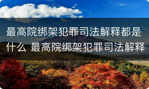 最高院绑架犯罪司法解释都是什么 最高院绑架犯罪司法解释都是什么案件