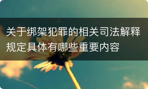 关于绑架犯罪的相关司法解释规定具体有哪些重要内容