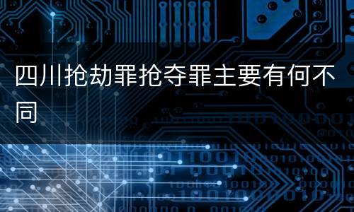 四川抢劫罪抢夺罪主要有何不同