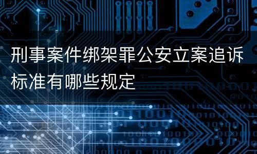 刑事案件绑架罪公安立案追诉标准有哪些规定