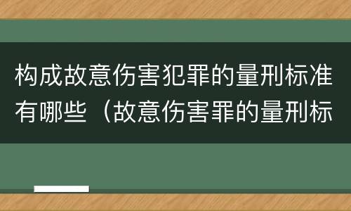 构成故意伤害犯罪的量刑标准有哪些（故意伤害罪的量刑标准是什么）