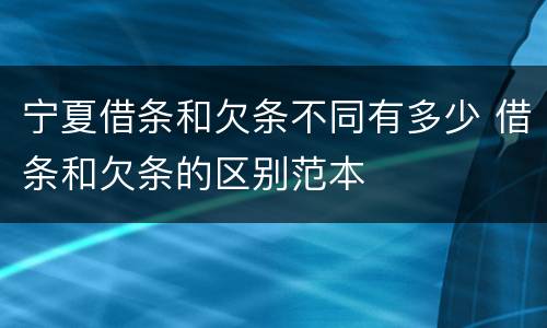 宁夏借条和欠条不同有多少 借条和欠条的区别范本