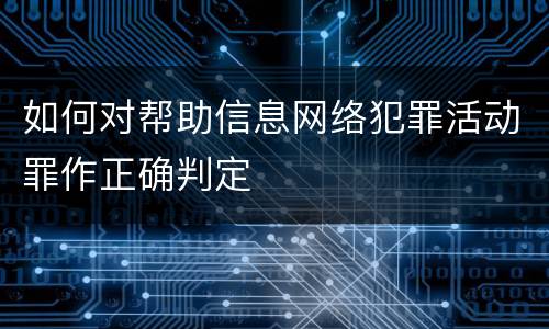 如何对帮助信息网络犯罪活动罪作正确判定
