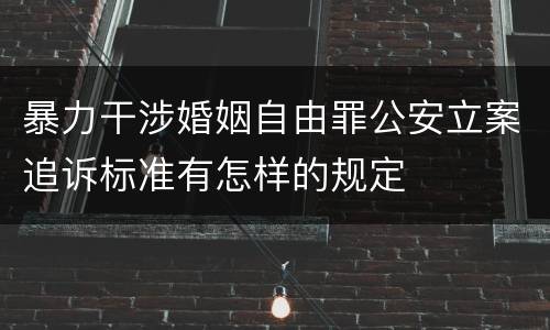 暴力干涉婚姻自由罪公安立案追诉标准有怎样的规定