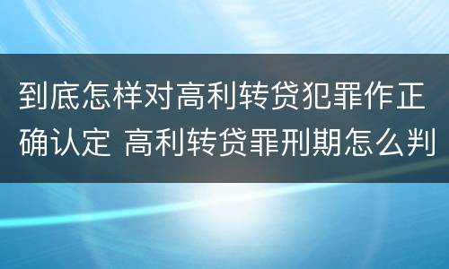 到底怎样对高利转贷犯罪作正确认定 高利转贷罪刑期怎么判定的
