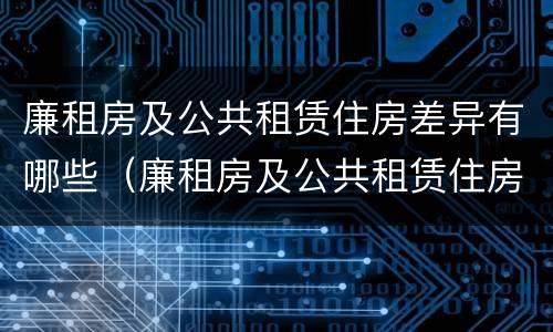 廉租房及公共租赁住房差异有哪些（廉租房及公共租赁住房差异有哪些类型）