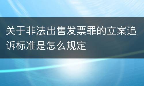 关于非法出售发票罪的立案追诉标准是怎么规定