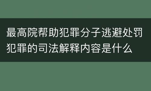 最高院帮助犯罪分子逃避处罚犯罪的司法解释内容是什么