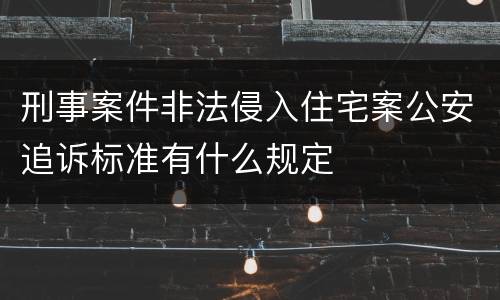 刑事案件非法侵入住宅案公安追诉标准有什么规定