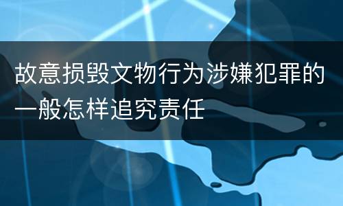 故意损毁文物行为涉嫌犯罪的一般怎样追究责任