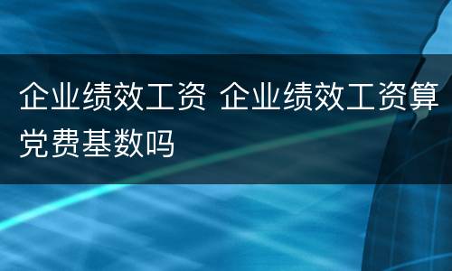 企业绩效工资 企业绩效工资算党费基数吗