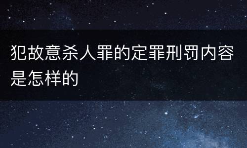 犯故意杀人罪的定罪刑罚内容是怎样的