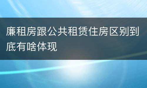 廉租房跟公共租赁住房区别到底有啥体现