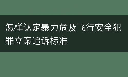 怎样认定暴力危及飞行安全犯罪立案追诉标准