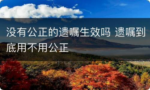 没有公正的遗嘱生效吗 遗嘱到底用不用公正