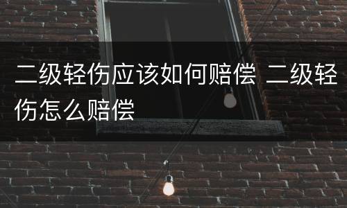 二级轻伤应该如何赔偿 二级轻伤怎么赔偿