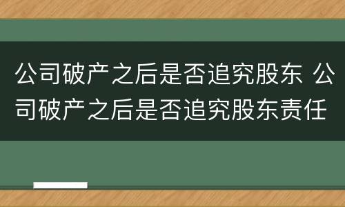 公司破产之后是否追究股东 公司破产之后是否追究股东责任