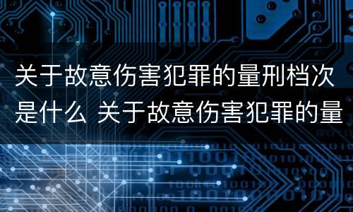 关于故意伤害犯罪的量刑档次是什么 关于故意伤害犯罪的量刑档次是什么标准