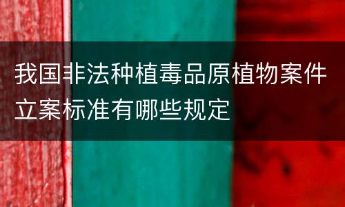 我国非法种植毒品原植物案件立案标准有哪些规定