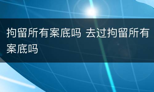 拘留所有案底吗 去过拘留所有案底吗