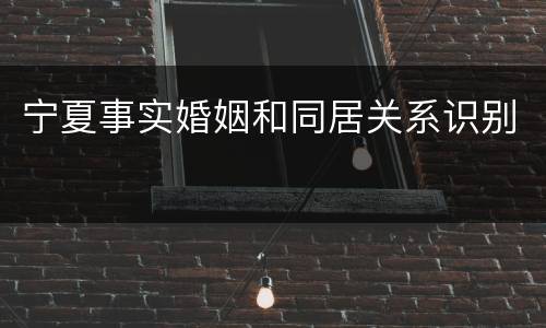 宁夏事实婚姻和同居关系识别