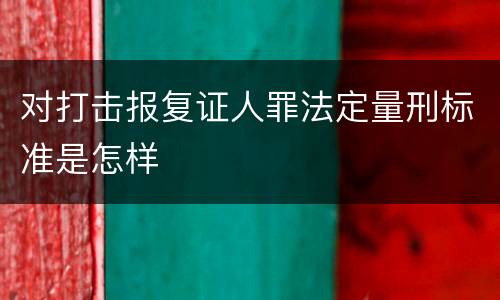 对打击报复证人罪法定量刑标准是怎样