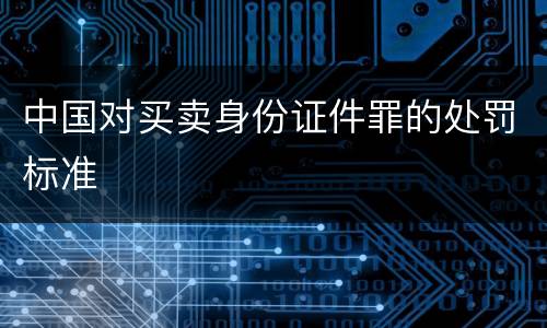 中国对买卖身份证件罪的处罚标准