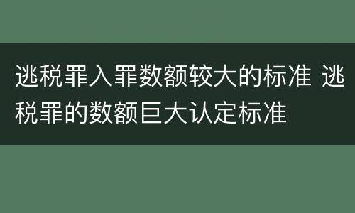 逃税罪入罪数额较大的标准 逃税罪的数额巨大认定标准