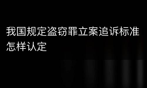 我国规定盗窃罪立案追诉标准怎样认定