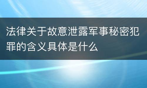 法律关于故意泄露军事秘密犯罪的含义具体是什么