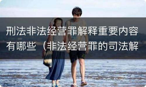 刑法非法经营罪解释重要内容有哪些（非法经营罪的司法解释有哪些）