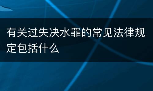 有关过失决水罪的常见法律规定包括什么