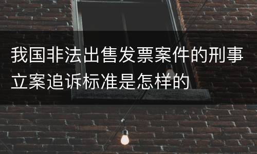 我国非法出售发票案件的刑事立案追诉标准是怎样的