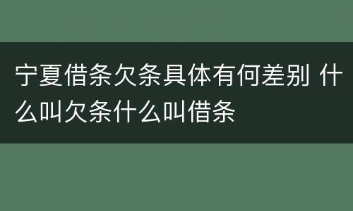 宁夏借条欠条具体有何差别 什么叫欠条什么叫借条