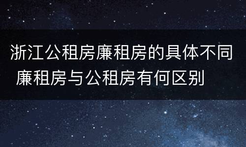 浙江公租房廉租房的具体不同 廉租房与公租房有何区别