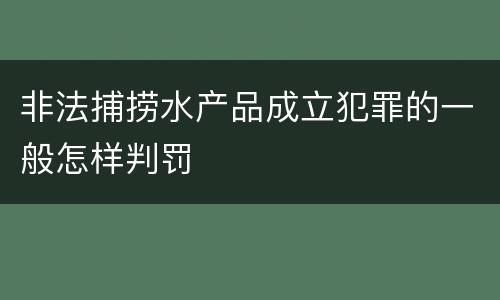 非法捕捞水产品成立犯罪的一般怎样判罚