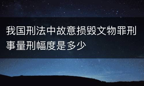 我国刑法中故意损毁文物罪刑事量刑幅度是多少