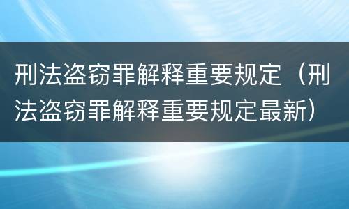 刑法盗窃罪解释重要规定（刑法盗窃罪解释重要规定最新）