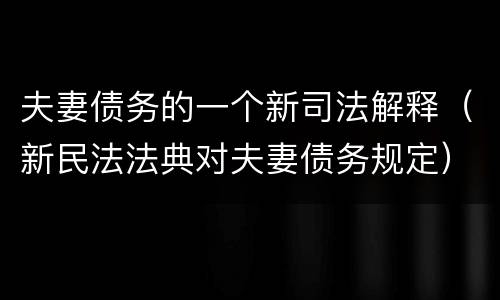 夫妻债务的一个新司法解释（新民法法典对夫妻债务规定）